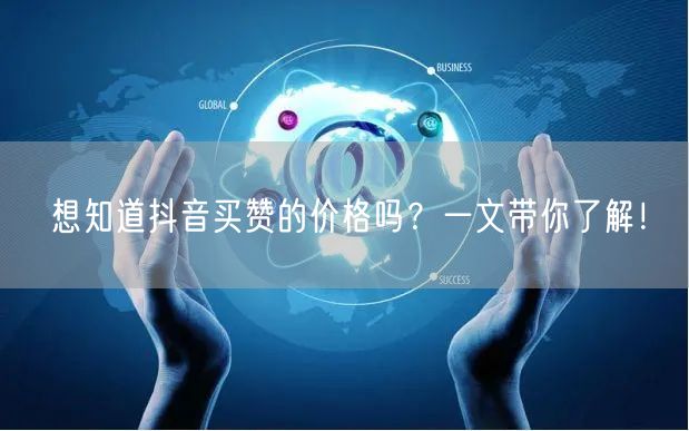 想知道抖音买赞的价格吗？一文带你了解！
