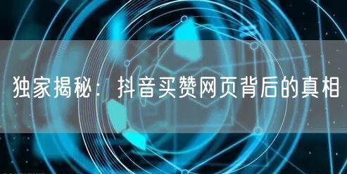 独家揭秘：抖音买赞网页背后的真相