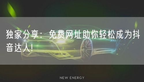 独家分享：免费网址助你轻松成为抖音达人!