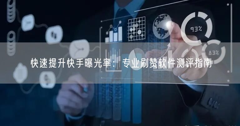 快速提升快手曝光率：专业刷赞软件测评指南