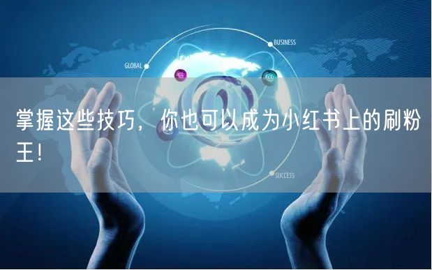 掌握这些技巧，你也可以成为小红书上的刷粉王！
