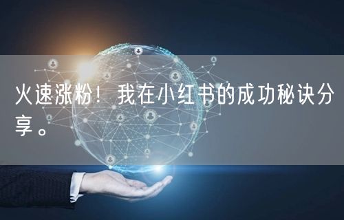 火速涨粉！我在小红书的成功秘诀分享。