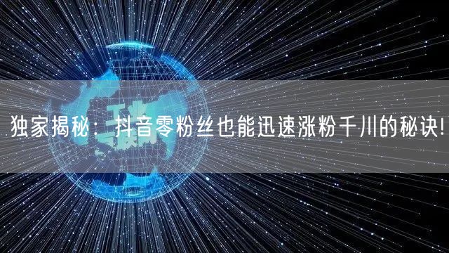 独家揭秘：抖音零粉丝也能迅速涨粉千川的秘诀!