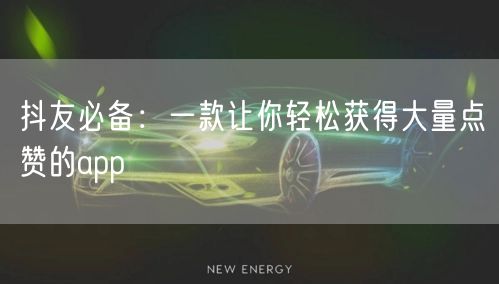 抖友必备：一款让你轻松获得大量点赞的app