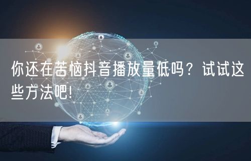你还在苦恼抖音播放量低吗？试试这些方法吧!
