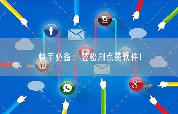 快手必备：轻松刷点赞软件！