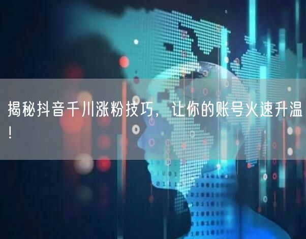 揭秘抖音千川涨粉技巧，让你的账号火速升温！