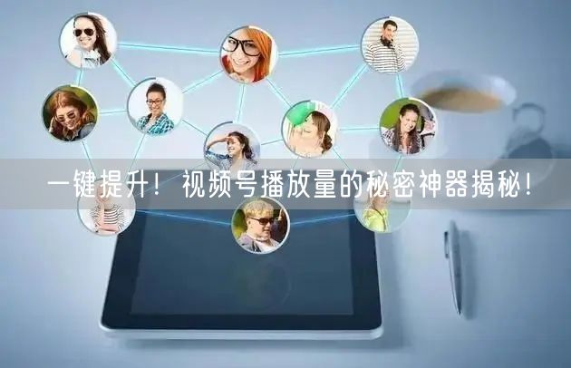 一键提升！视频号播放量的秘密神器揭秘！