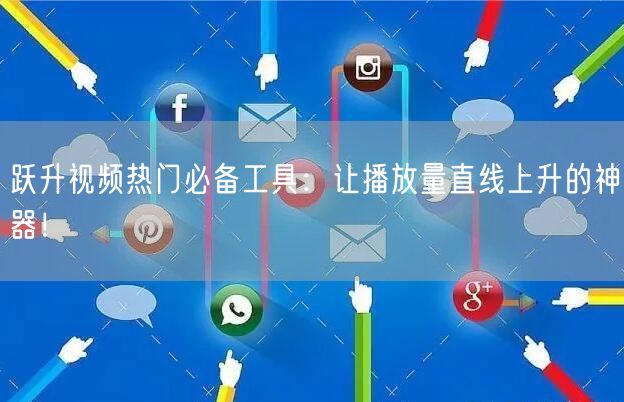 跃升视频热门必备工具：让播放量直线上升的神器！