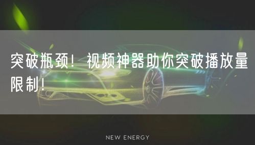 突破瓶颈！视频神器助你突破播放量限制！