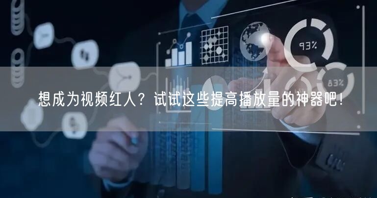 想成为视频红人？试试这些提高播放量的神器吧！