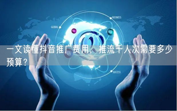 一文读懂抖音推广费用，推流千人次需要多少预算？