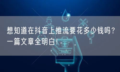 想知道在抖音上推流要花多少钱吗？一篇文章全明白！