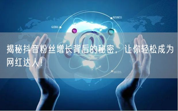 揭秘抖音粉丝增长背后的秘密，让你轻松成为网红达人！