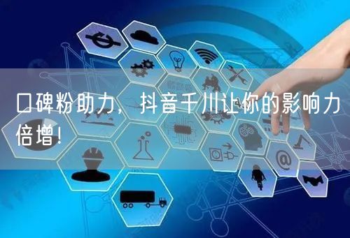 口碑粉助力，抖音千川让你的影响力倍增！