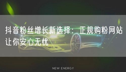 抖音粉丝增长新选择：正规购粉网站让你安心无忧
