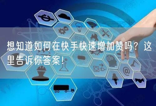想知道如何在快手快速增加赞吗？这里告诉你答案！