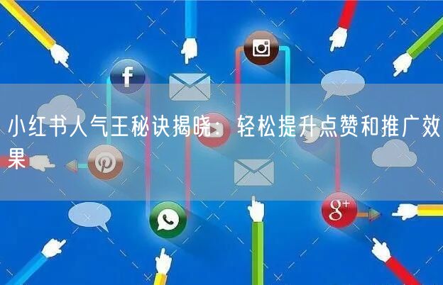 小红书人气王秘诀揭晓：轻松提升点赞和推广效果