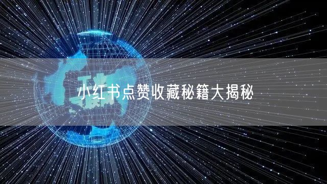 小红书点赞收藏秘籍大揭秘