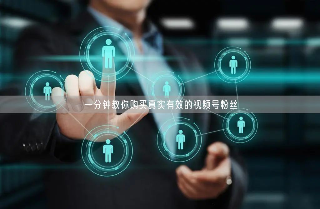 一分钟教你购买真实有效的视频号粉丝