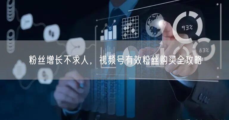 粉丝增长不求人，视频号有效粉丝购买全攻略