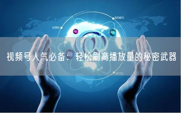 视频号人气必备：轻松刷高播放量的秘密武器