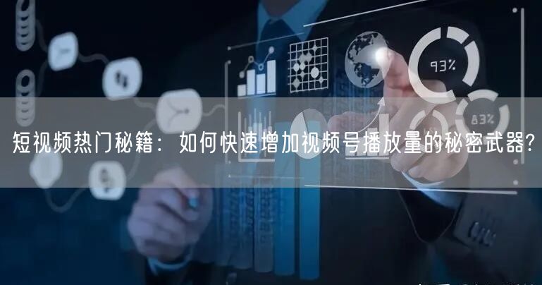 短视频热门秘籍：如何快速增加视频号播放量的秘密武器?