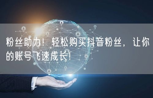 粉丝助力！轻松购买抖音粉丝，让你的账号飞速成长！