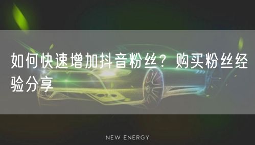 如何快速增加抖音粉丝？购买粉丝经验分享