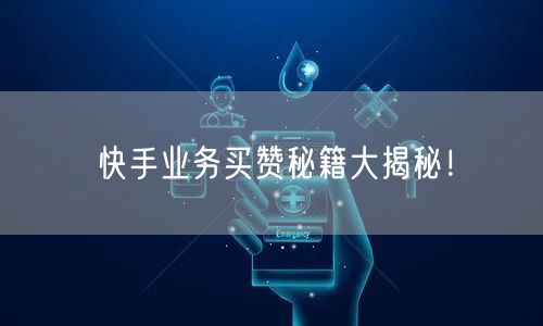 快手业务买赞秘籍大揭秘！