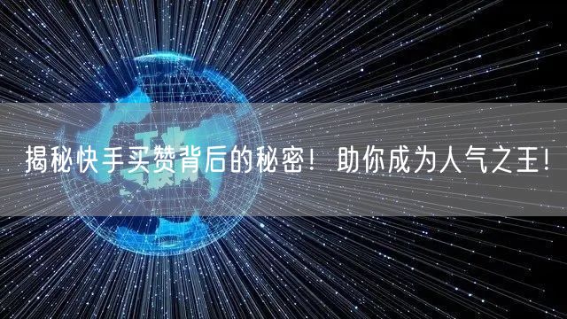 揭秘快手买赞背后的秘密！助你成为人气之王！
