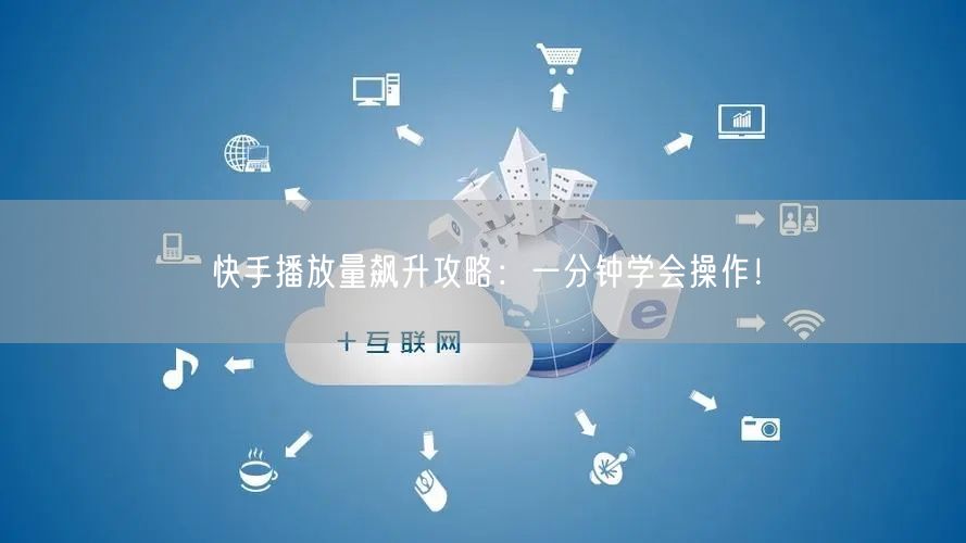 快手播放量飙升攻略：一分钟学会操作！
