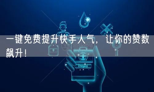 一键免费提升快手人气，让你的赞数飙升！