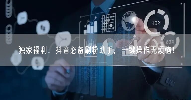 独家福利：抖音必备刷粉助手，一键操作无烦恼！