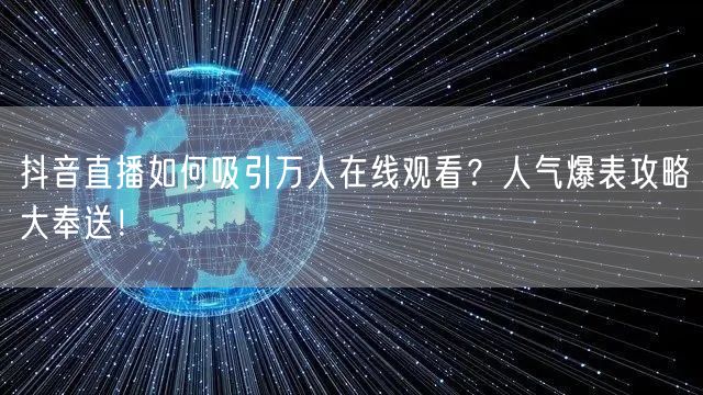 抖音直播如何吸引万人在线观看？人气爆表攻略大奉送！