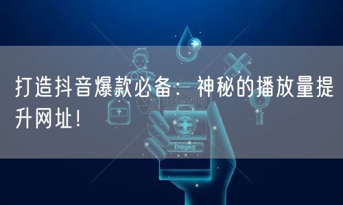 打造抖音爆款必备：神秘的播放量提升网址！
