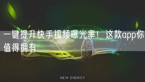 一键提升快手视频曝光率！这款app你值得拥有