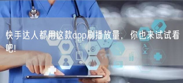 快手达人都用这款app刷播放量，你也来试试看吧!