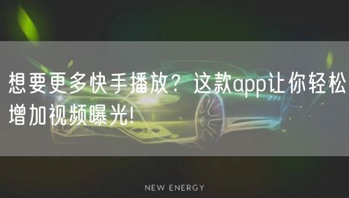 想要更多快手播放？这款app让你轻松增加视频曝光!