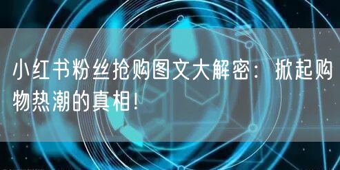 小红书粉丝抢购图文大解密：掀起购物热潮的真相！