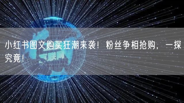 小红书图文购买狂潮来袭！粉丝争相抢购，一探究竟！