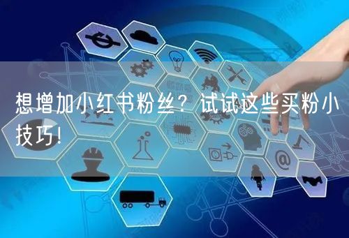想增加小红书粉丝？试试这些买粉小技巧！