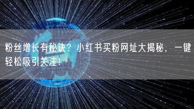 粉丝增长有秘诀？小红书买粉网址大揭秘，一键轻松吸引关注！