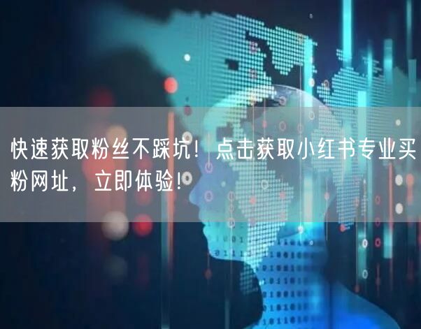快速获取粉丝不踩坑！点击获取小红书专业买粉网址，立即体验！