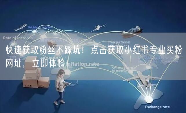 快速获取粉丝不踩坑！点击获取小红书专业买粉网址，立即体验！