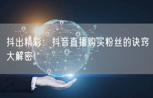 抖出精彩：抖音直播购买粉丝的诀窍大解密！