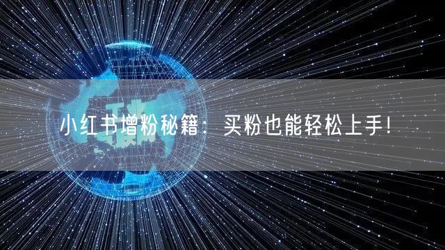 小红书增粉秘籍：买粉也能轻松上手！