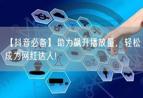 【抖音必备】助力飙升播放量，轻松成为网红达人!