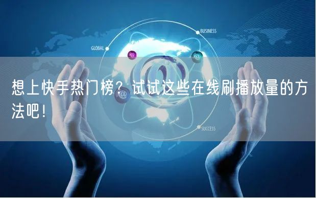 想上快手热门榜?试试这些在线刷播放量的方法吧!