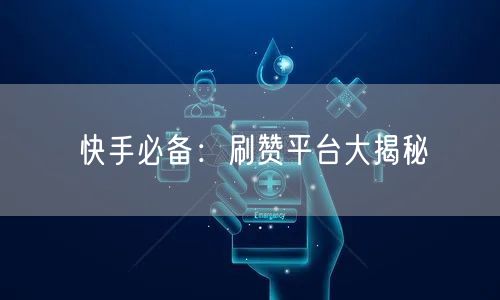 快手必备：刷赞平台大揭秘